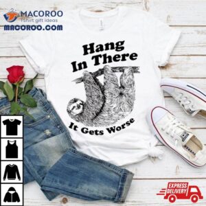 Sloth Hang In There It Gets Worse Shirt Sloth Hang In There It Gets Worse Shirt