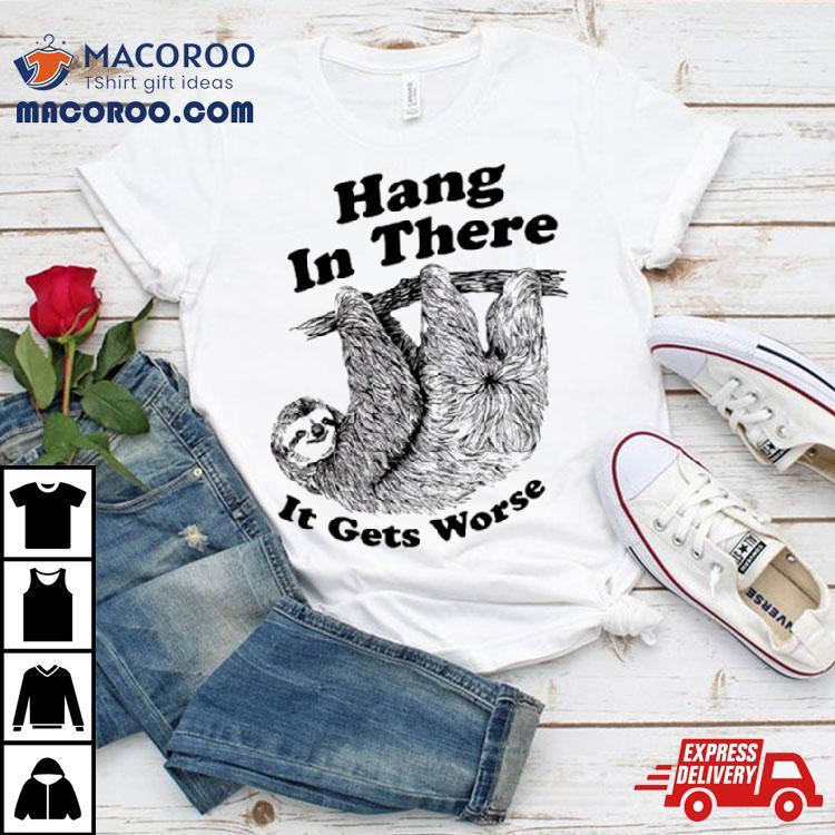 Sloth Hang In There It Gets Worse Shirt Sloth Hang In There It Gets Worse Shirt