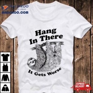 Sloth Hang In There It Gets Worse Shirt 2 Sloth Hang In There It Gets Worse Tshirt