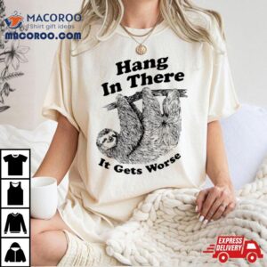 Sloth Hang In There It Gets Worse Shirt 3 Sloth Hang In There It Gets Worse Tshirt