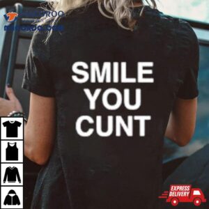 Smile You Cunt Shirt