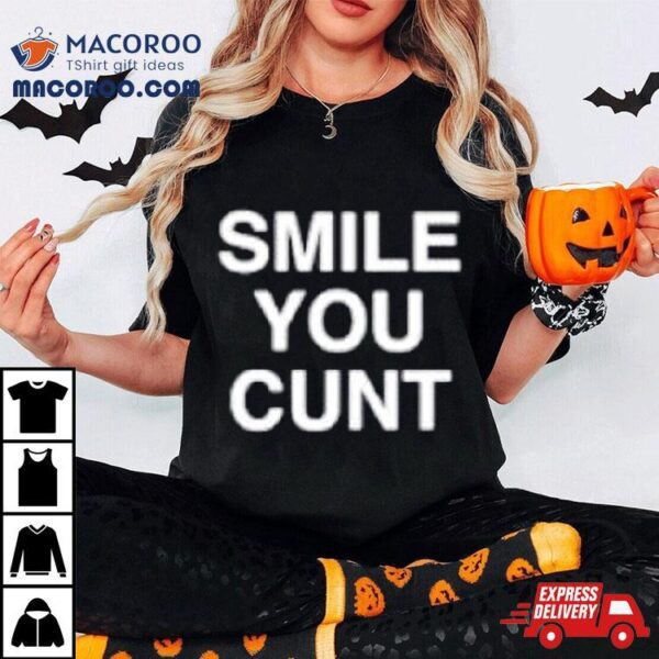 Smile You Cunt Shirt