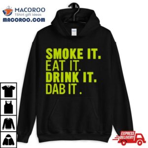 Smoke It Eat It Drink It Dab It T Shirt