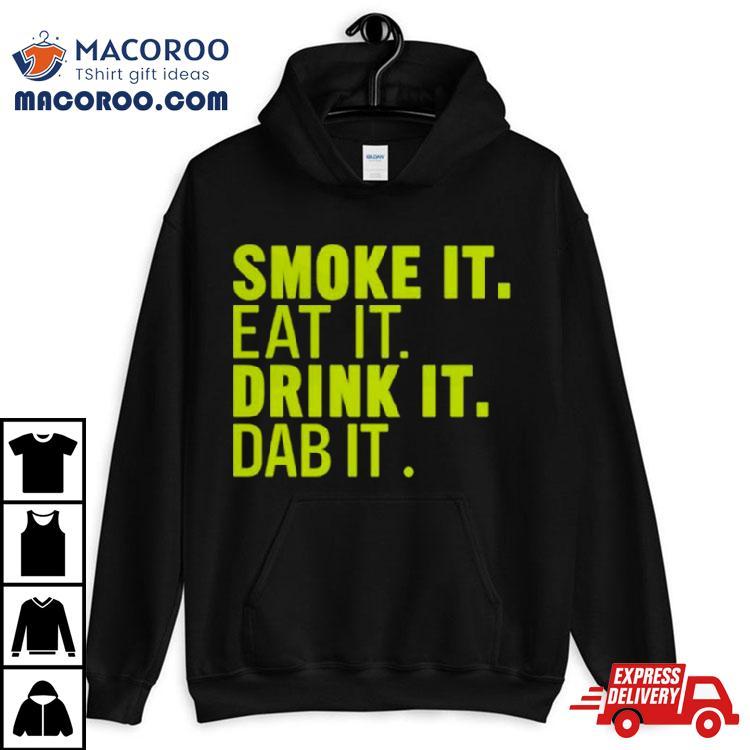 Smoke It Eat It Drink It Dab It T Shirt Smoke It Eat It Drink It Dab It T Shirt