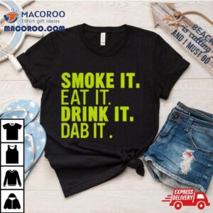 Smoke It Eat It Drink It Dab It T Shirt