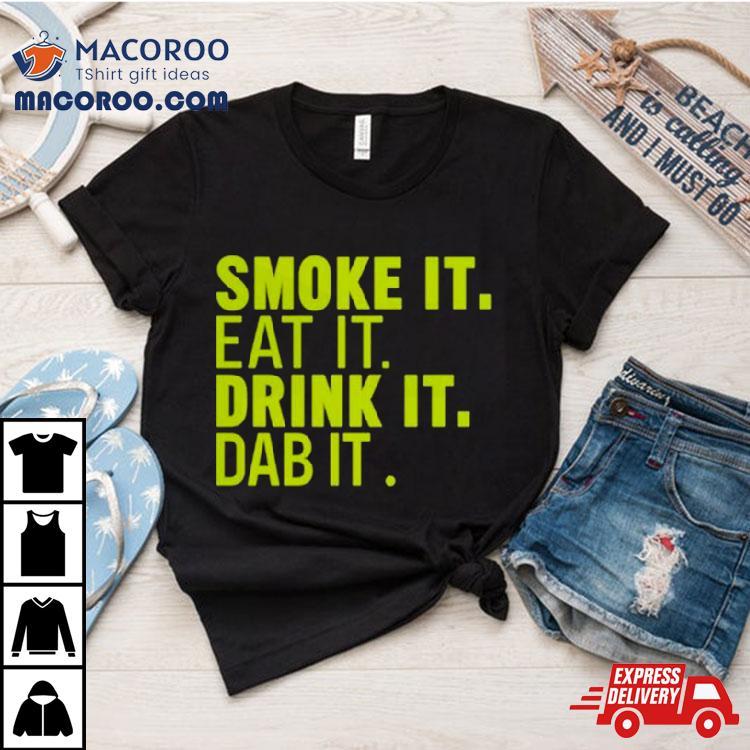 Smoke It Eat It Drink It Dab It T Shirt Smoke It Eat It Drink It Dab It T Shirt