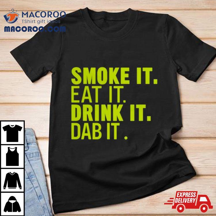 Smoke It Eat It Drink It Dab It T Shirt Smoke It Eat It Drink It Dab It T Shirt