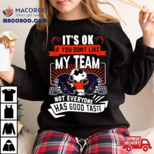 Snoopy Chicago Bears It S Ok If You Don T Like My Team Not Everyone Has Good Taste Tshirt