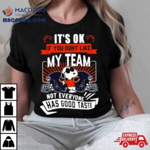 Snoopy Chicago Bears It S Ok If You Don T Like My Team Not Everyone Has Good Taste Tshirt