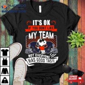 Snoopy Chicago Bears It S Ok If You Don T Like My Team Not Everyone Has Good Taste Tshirt