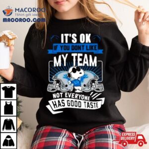 Snoopy Detroit Lions It S Ok If You Don T Like My Team Not Everyone Has Good Taste Tshirt