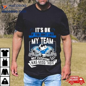 Snoopy Detroit Lions It S Ok If You Don T Like My Team Not Everyone Has Good Taste Tshirt