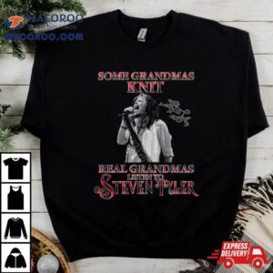 Some Grandmas Knit Real Grandmas Listen To Steven Tyler Signature Tshirt