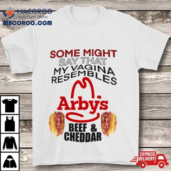 Some Might Say That My Vagina Resembles Arbys Beef Cheddar T Shirt