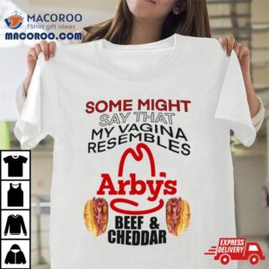 Some Might Say That My Vagina Resembles Arbys Beef Cheddar T Shirt