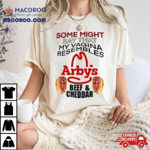 Some Might Say That My Vagina Resembles Arbys Beef Cheddar Tshirt