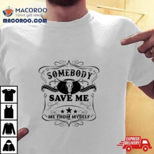 Somebody Save Me From Myself Tshirt