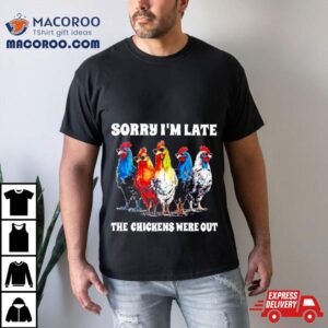Sorry I’m Late The Chickens Were Out Shirt
