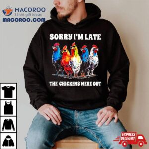 Sorry I’m Late The Chickens Were Out Shirt