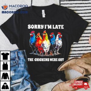 Sorry I M Late The Chickens Were Ou Tshirt