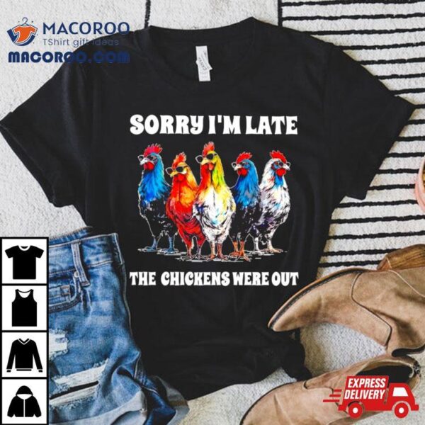 Sorry I’m Late The Chickens Were Out Shirt