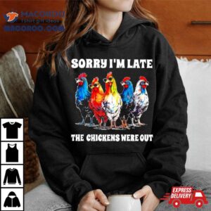 Sorry I M Late The Chickens Were Ou Tshirt