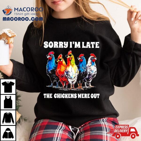 Sorry I’m Late The Chickens Were Out Shirt