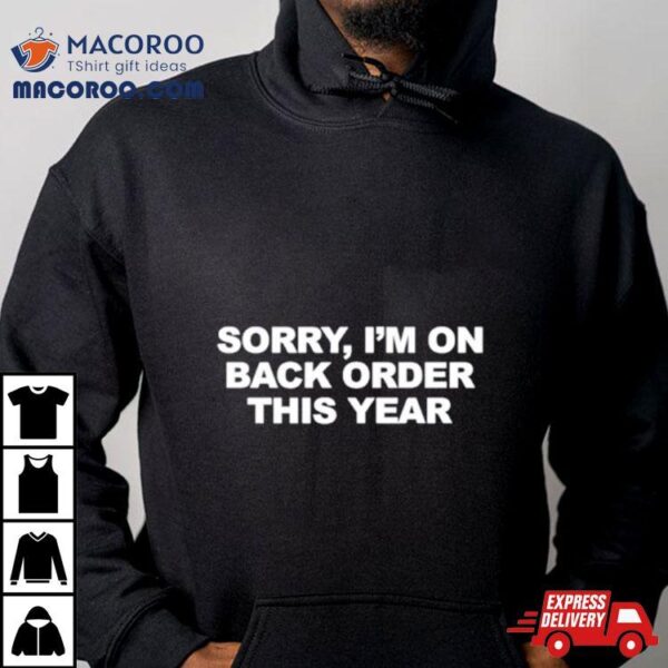 Sorry I’m On Back Order This Year Shirt