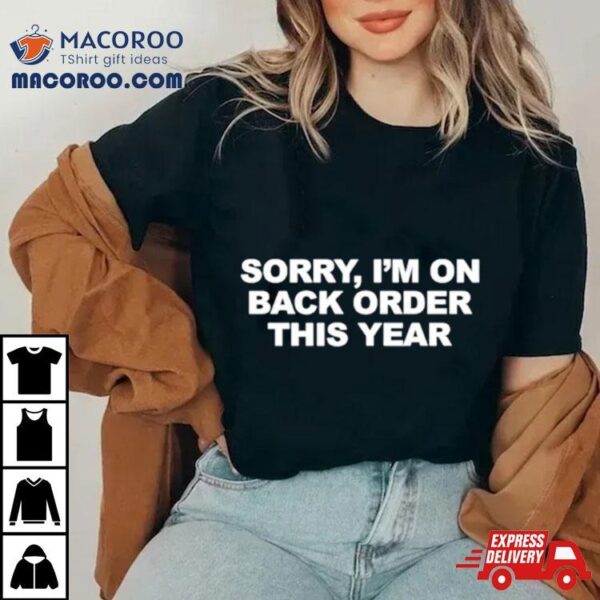 Sorry I’m On Back Order This Year Shirt