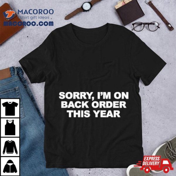 Sorry I’m On Back Order This Year Shirt