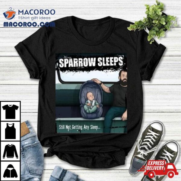 Sparrow Sleeps Still Not Getting Any Sleep T Shirt