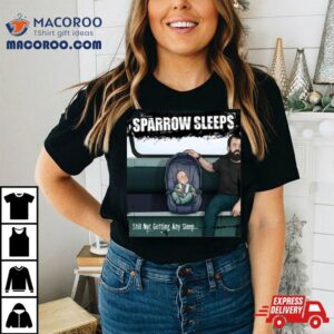 Sparrow Sleeps Still Not Getting Any Sleep Tshirt