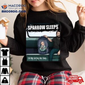 Sparrow Sleeps Still Not Getting Any Sleep Tshirt