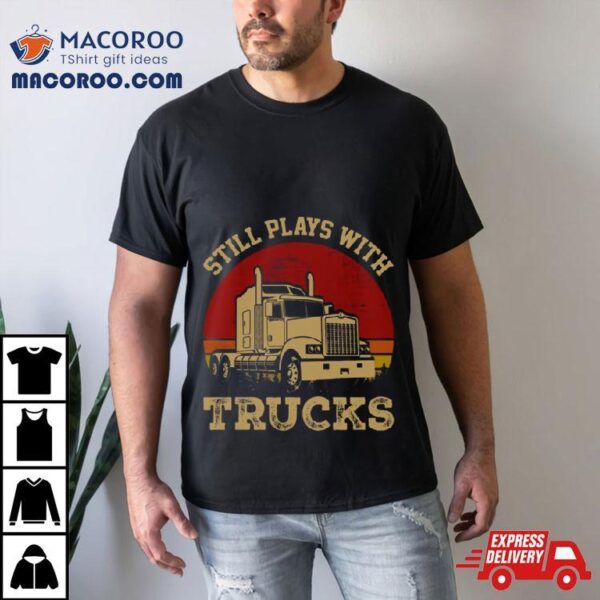 Still Plays With Trucks Shirt