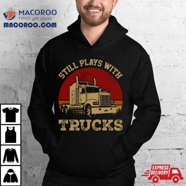 Still Plays With Trucks Shirt