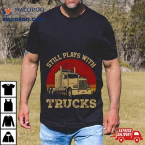 Still Plays With Trucks Tshirt