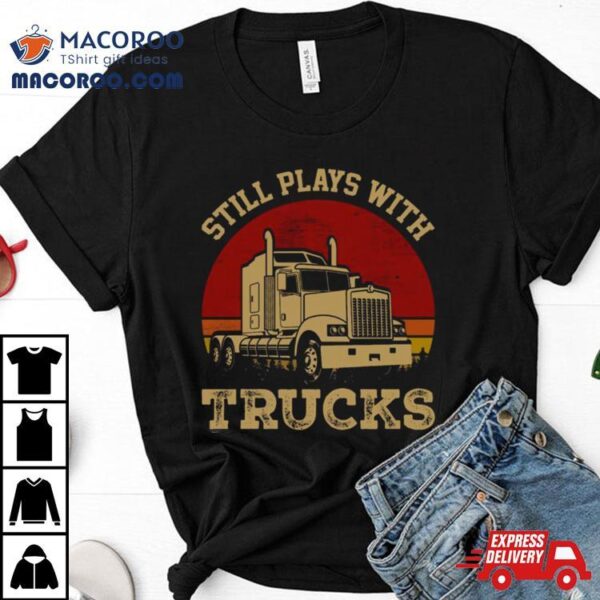 Still Plays With Trucks Shirt