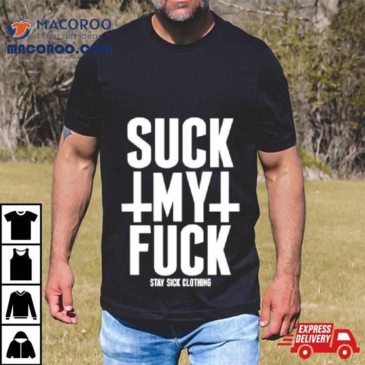 Suck My Fuck Stay Sick Shirt Suck My Fuck Stay Sick Shirt