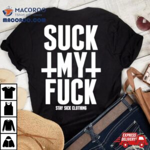 Suck My Fuck Stay Sick Shirt 1 Suck My Fuck Stay Sick Tshirt