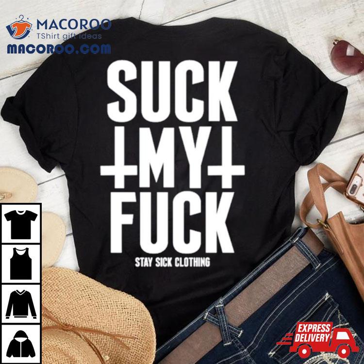 Suck My Fuck Stay Sick Shirt Suck My Fuck Stay Sick Shirt