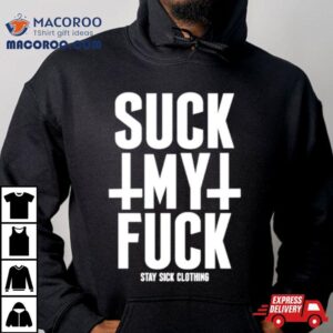 Suck My Fuck Stay Sick Shirt 2 Suck My Fuck Stay Sick Tshirt