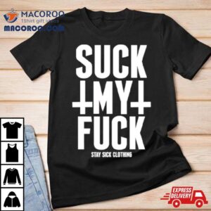 Suck My Fuck Stay Sick Shirt 3 Suck My Fuck Stay Sick Tshirt