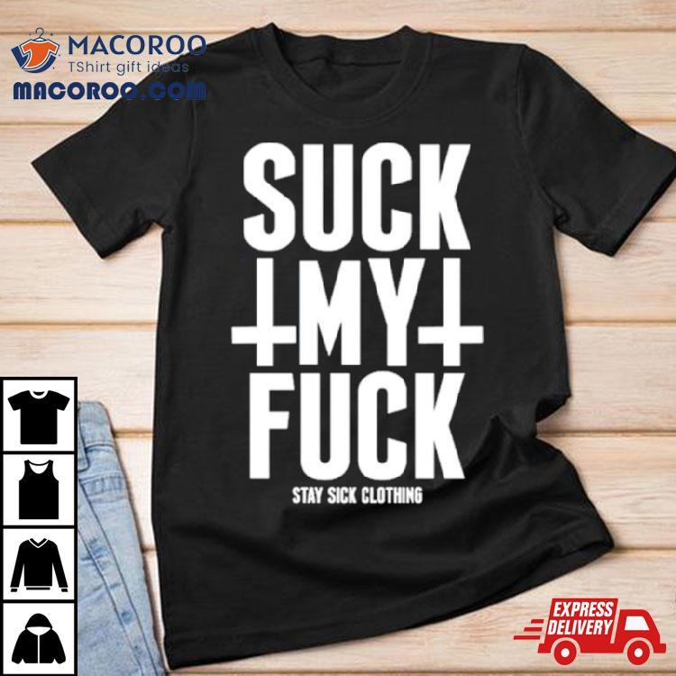 Suck My Fuck Stay Sick Shirt Suck My Fuck Stay Sick Shirt