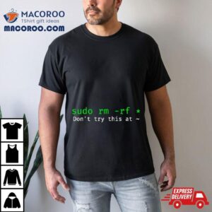 Sudo Rm Rf Don’t Try This At Shirt