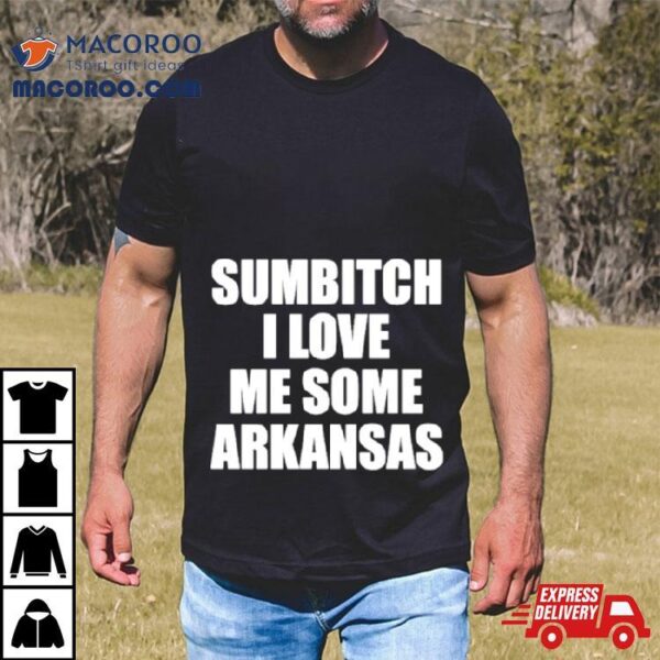 Sumbitch I Love Me Some Arkansas Shirt