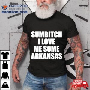 Sumbitch I Love Me Some Arkansas Tshirt