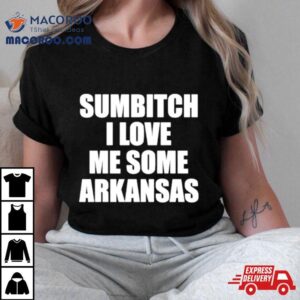 Sumbitch I Love Me Some Arkansas Tshirt