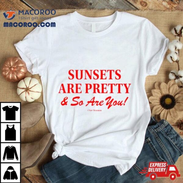 Sunsets Are Pretty And So You Are Shirt