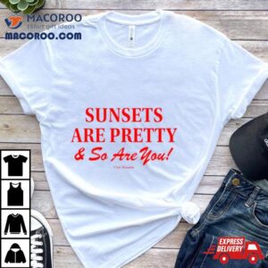 Sunsets Are Pretty And So You Are Tshirt