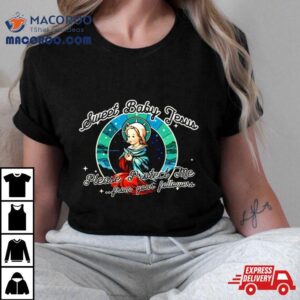 Sweet Baby Jesus Please Protect Me From Your Followers Tshirt